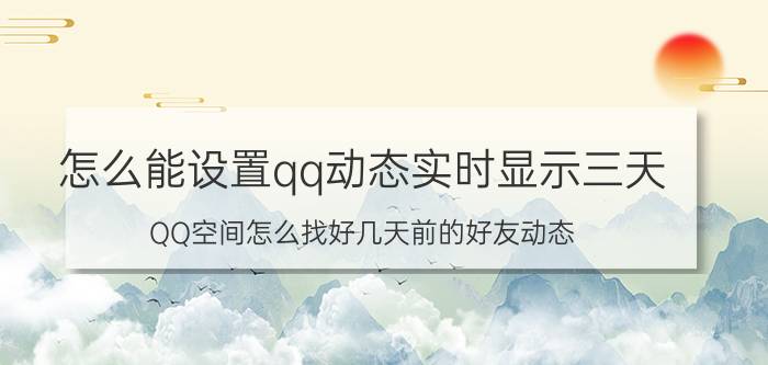 怎么能设置qq动态实时显示三天 QQ空间怎么找好几天前的好友动态？